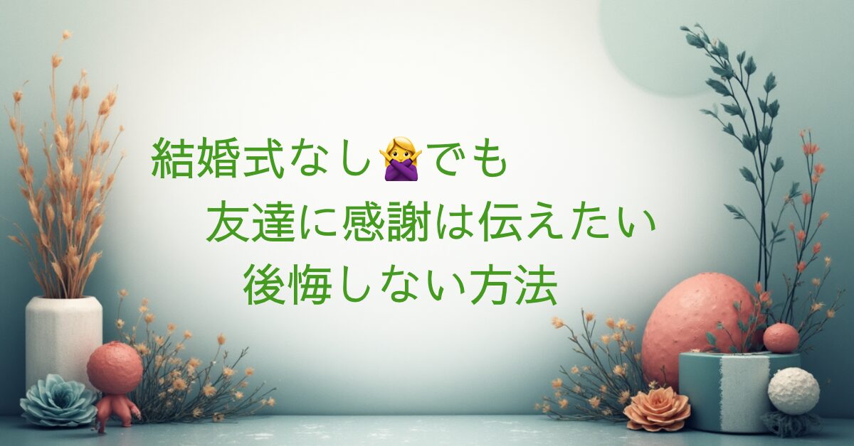 結婚式を挙げない場合でも後悔しないために、友達へ感謝を伝える方法をまとめた記事のアイキャッチ